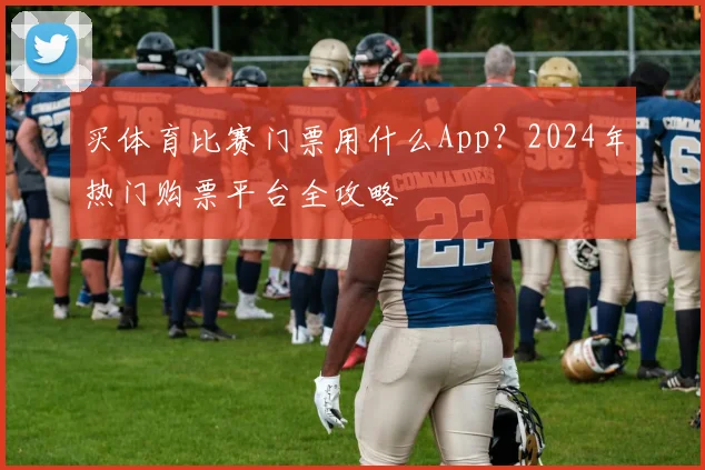 买体育比赛门票用什么App?2024年热门购票平台全攻略