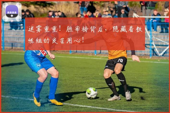 迷雾重重！胜率榜背后，隐藏着教练组的良苦用心！