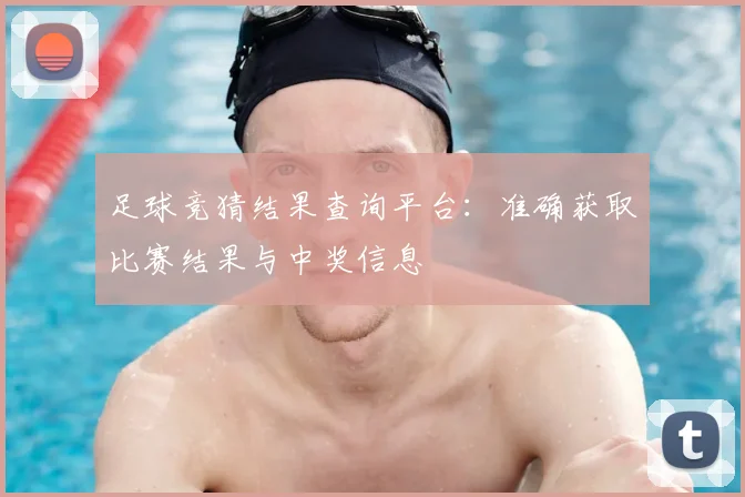 足球竞猜结果查询平台：准确获取比赛结果与中奖信息