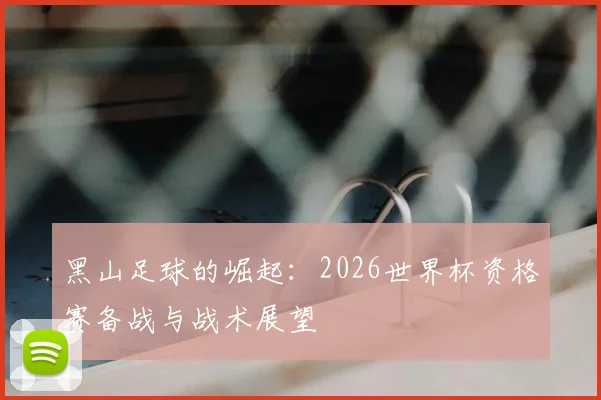黑山足球的崛起：2026世界杯资格赛备战与战术展望
