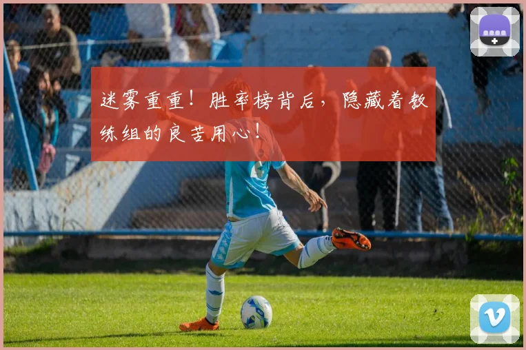 迷雾重重！胜率榜背后，隐藏着教练组的良苦用心！