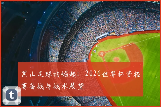 黑山足球的崛起：2026世界杯资格赛备战与战术展望