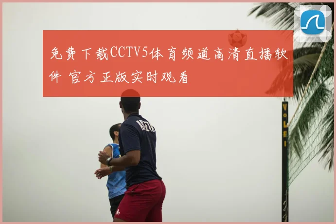 免费下载CCTV5体育频道高清直播软件 官方正版实时观看